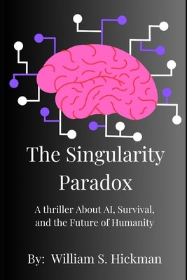 The Singularity Paradox: A thriller About AI, Survival, and the Future of Humanity by Hickman, William S.