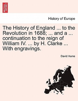 The History of England ... to the Revolution in 1688; ... and a ... continuation to the reign of William IV. ... by H. Clarke ... With engravings. by Hume, David