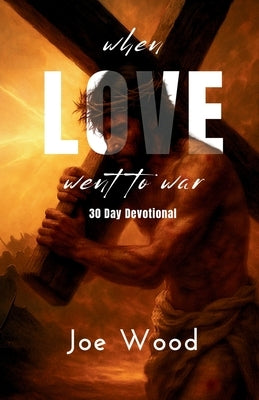 When Love Went To War: 30 Day Devotional by Wood
