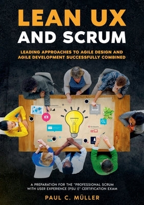Lean UX and Scrum - Leading Approaches to Agile Design and Agile Development Successfully Combined: A Preparation for the Professional Scrum with User by Müller, Paul C.