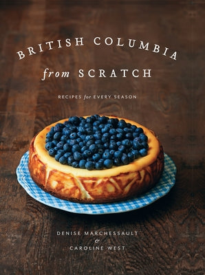 British Columbia from Scratch: Recipes for Every Season by Marchessault, Denise