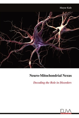 Neuro-Mitochondrial Nexus: Decoding the Role in Disorders by Kale, Mayur