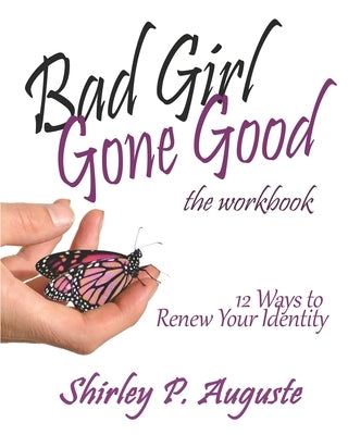 Bad Girl Gone Good (The Workbook): 12 Ways to Renew Your Identity by Auguste, Shirley