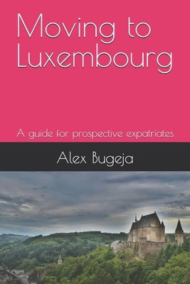 Moving to Luxembourg: A guide for prospective expatriates by Bugeja, Alex