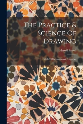 The Practice & Science Of Drawing: With 93 Illustrations & Diagrams by Speed, Harold