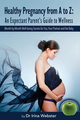 Healthy Pregnancy from A to Z: An Expectant Parent's Guide to Wellness. by Webster, Irina Y.