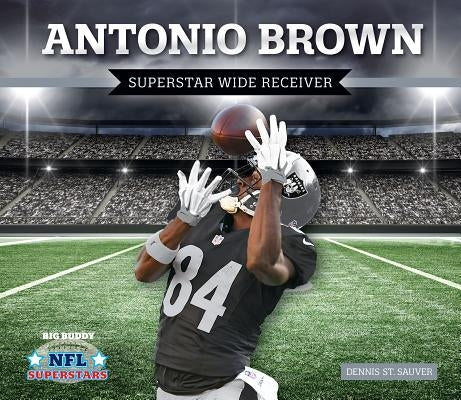 Antonio Brown: Superstar Wide Receiver: Superstar Wide Receiver by Sauver, Dennis St
