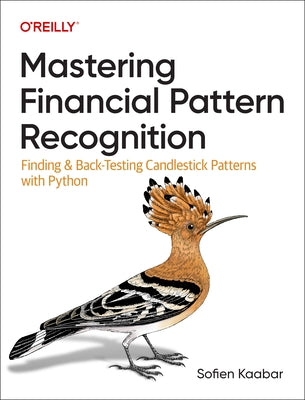Mastering Financial Pattern Recognition: Finding and Back-Testing Candlestick Patterns with Python by Kaabar, Sofien