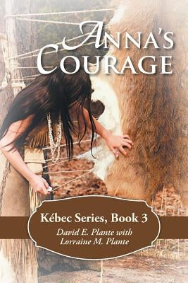 Anna's Courage: Kébec Series, Book 3 by Plante, David E.