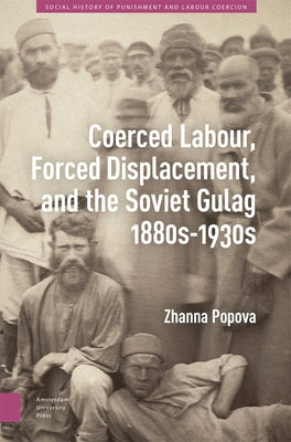 Coerced Labour, Forced Displacement, and the Soviet Gulag, 1880s-1930s by Popova, Zhanna