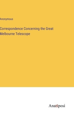 Correspondence Concerning the Great Melbourne Telescope by Anonymous