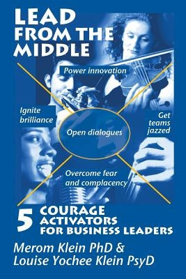 Lead from the Middle: 5 Courage Activators for Business Leaders: Power innovation, ignite brilliance, open dialogues, get teams jazzed, over by Klein Psyd, Louise Yochee