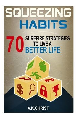 Habits: 70 Surefire Strategies To Live A Better Life: Squeezing Habits, Self-Help, Self- Esteem, Personal transformation, self-improve by Christ, V. K.