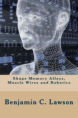 Shape Memory Alloys, Muscle Wires and Robotics by Flores-Galea, Antonio