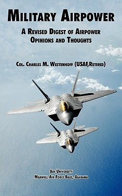 Military Airpower: A Revised Digest of Airpower Opinions and Thoughts by Westenhoff, Charles M.