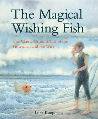 The Magical Wishing Fish: The Classic Grimm's Tale of the Fisherman and His Wife by Grimm, Jacob And Wilhelm