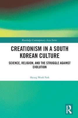 Creationism in a South Korean Culture: Science, Religion, and the Struggle against Evolution by Park, Hyung Wook