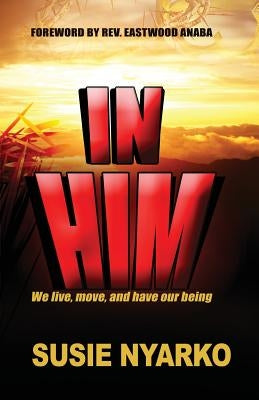 In Him: We live, move, and have our being by Nyarko, Susie