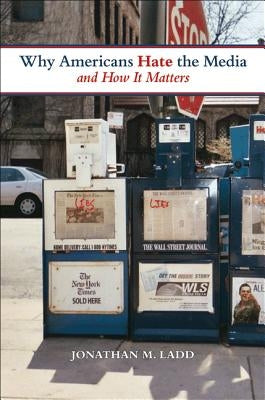 Why Americans Hate the Media and How It Matters by Ladd, Jonathan M.