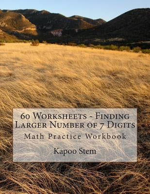 60 Worksheets - Finding Larger Number of 7 Digits: Math Practice Workbook by Stem, Kapoo