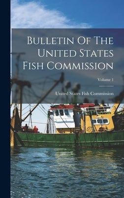 Bulletin Of The United States Fish Commission; Volume 1 by United States Fish Commission
