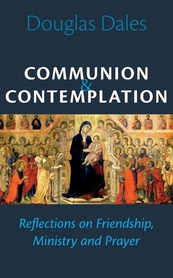 Communion and Contemplation: Reflections on Friendship, Holiness and Prayer by Dales, Douglas