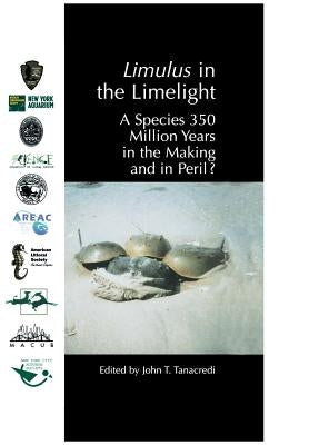Limulus in the Limelight: A Species 350 Million Years in the Making and in Peril? by Tanacredi, John T.