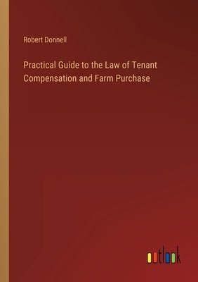 Practical Guide to the Law of Tenant Compensation and Farm Purchase by Donnell, Robert