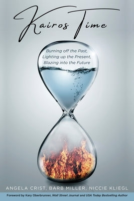 Kairos Time: Burning off the Past, Lighting up the Present, Blazing into the Future by Kliegl, Niccie