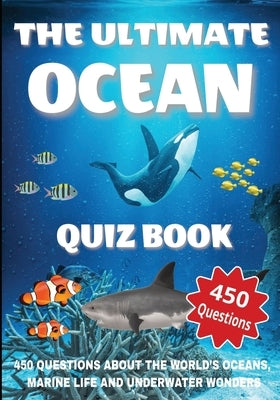 The Ultimate Ocean Quiz Book: 450 Questions About the World's Oceans, Marine Life, and Underwater Wonders - With Answers and Explanations by Puzzler, Gbanys