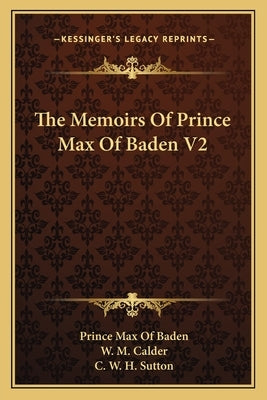 The Memoirs of Prince Max of Baden V2 by Baden, Prince Max of