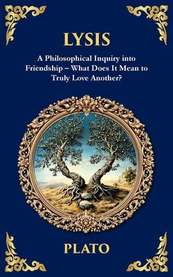 Lysis: A Philosophical Inquiry into Friendship - What Does It Mean to Truly Love Another? by Plato
