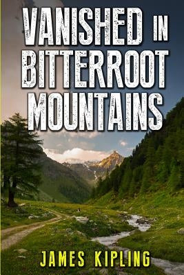 Vanished in Bitterroot Mountains by Kipling, James