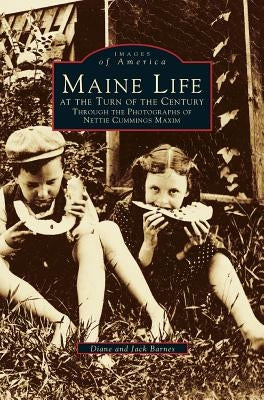 Maine Life at the Turn of the Century: Through the Photographs of Nettie Cummings Maxim by Barnes, Diane