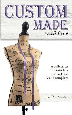 Custom Made With Love: A Collection Of Reminders That In Jesus We're Complete by Hooper, Jennifer D.