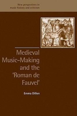 Medieval Music-Making and the Roman de Fauvel by Dillon, Emma