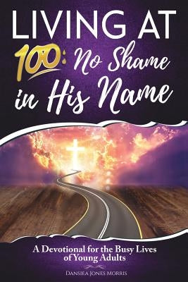 Living at 100: No Shame in His Name by Morris, Dansiea Jones