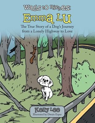 Wags to Riches: Emma Lu: The True Story of a Dog's Journey from a Lonely Highway to Love by Lee, Kelly