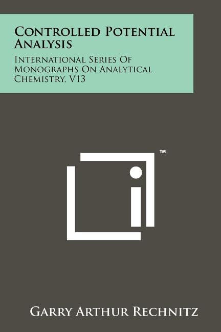 Controlled Potential Analysis: International Series of Monographs on Analytical Chemistry, V13 by Rechnitz, Garry Arthur