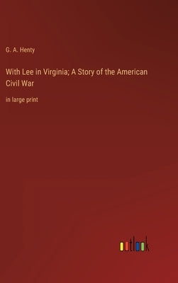 With Lee in Virginia; A Story of the American Civil War: in large print by Henty, G. a.
