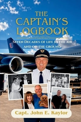 The Captain's Logbook: Seven Decades Of Life In The Air And On The Ground by Kaylor, Capt John E.