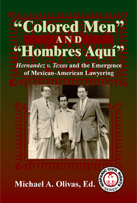 Colored Men and Hombres Aqui: Hernandez V. Texas and the Emergence of Mexican-American Lawyering by Olivas, Michael A.