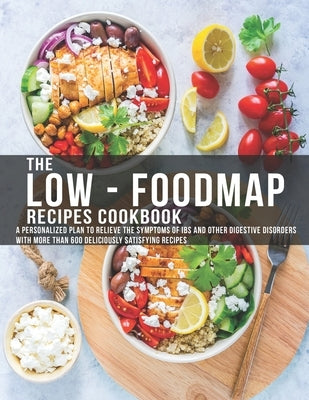 The Low - Foodmap Recipes Cookbook: A personalized Plan to Relieve The Symptoms Of IBS and other digestive disorders with more than 600 deliciously sa by Dunleavy, James