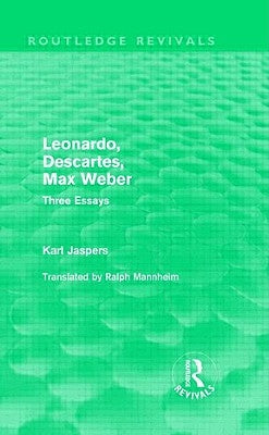 Leonardo, Descartes, Max Weber (Routledge Revivals): Three Essays by Karl, Jaspers