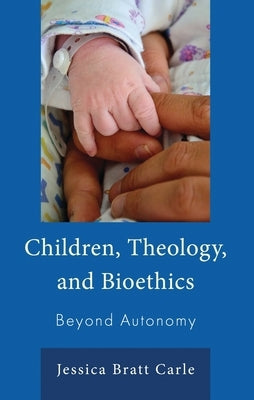 Children, Theology, and Bioethics: Beyond Autonomy by Carle, Jessica Bratt