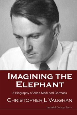 Imagining the Elephant: A Biography of Allan MacLeod Cormack by Vaughan, Christopher Leonard