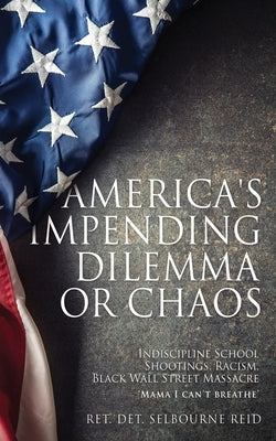 America's Impending Dilemma or Chaos: Indiscipline School Shootings, Racism, Black Wall Street Massacre by Reid, Ret Det Selbourne
