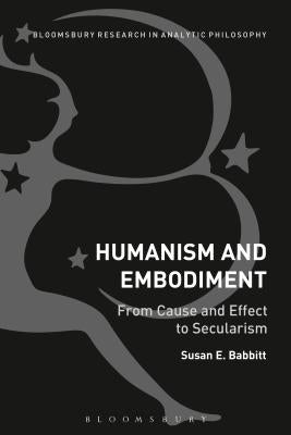 Humanism and Embodiment: From Cause and Effect to Secularism by Babbitt, Susan E.