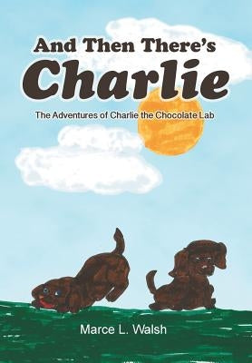 And Then There's Charlie: The Adventures of Charlie the Chocolate Lab by Walsh, Marce L.