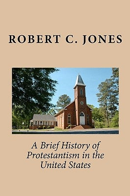 A Brief History of Protestantism in the United States by Jones, Robert C.